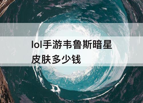 lol手游韦鲁斯暗星皮肤多少钱