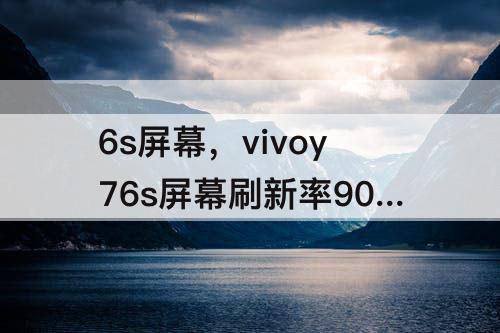 6s屏幕，vivoy76s屏幕刷新率90hz吗