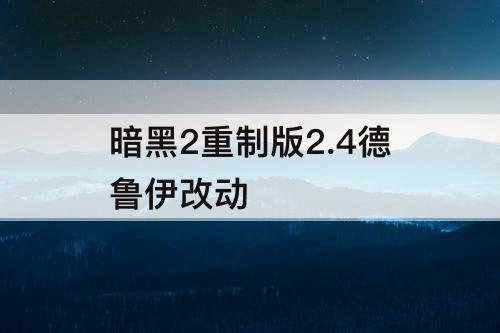 暗黑2重制版2.4德鲁伊改动