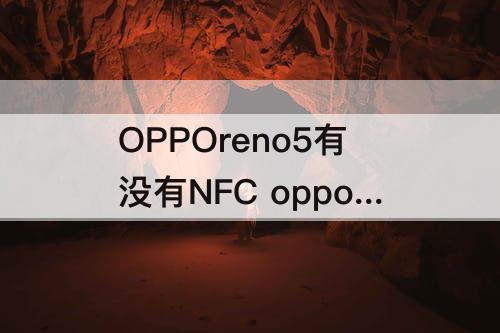 OPPOreno5有没有NFC opporeno5有没有nfc功能