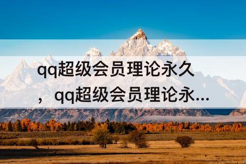 qq超级会员理论永久，qq超级会员理论永久是真的吗