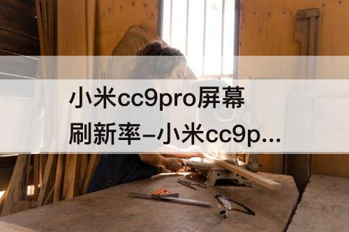 小米cc9pro屏幕刷新率-小米cc9pro屏幕刷新率是多少
