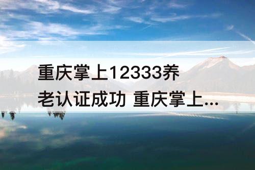 重庆掌上12333养老认证成功 重庆掌上12333养老认证成功下载