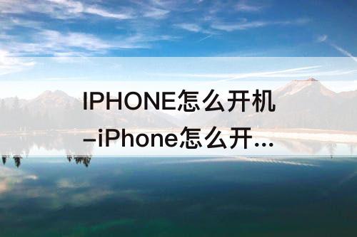 IPHONE怎么开机-iPhone怎么开机点一下怎么变成长按