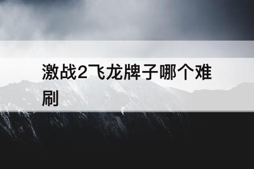 激战2飞龙牌子哪个难刷