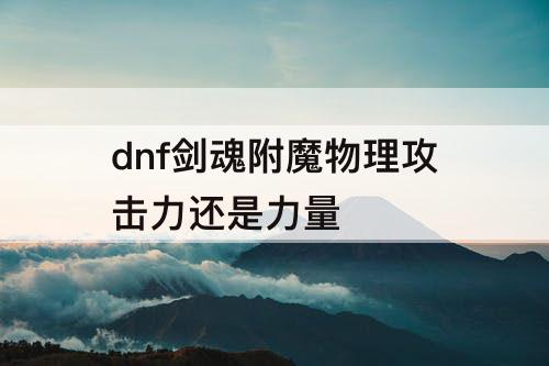 dnf剑魂附魔物理攻击力还是力量