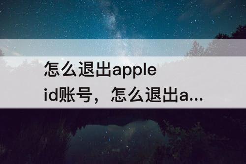 怎么退出apple id账号，怎么退出apple id账号iPhone6s