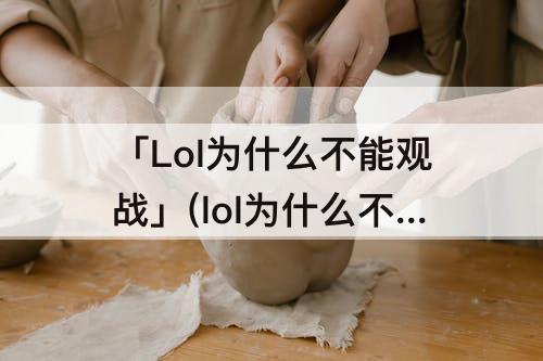 「Lol为什么不能观战」(lol为什么不能观战了怎么设置)