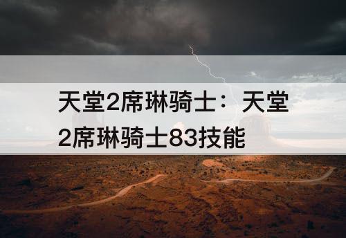 天堂2席琳骑士：天堂2席琳骑士83技能