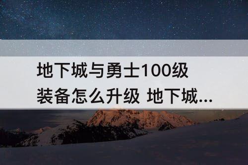 地下城与勇士100级装备怎么升级 地下城与勇士100级装备怎么升级团本装备