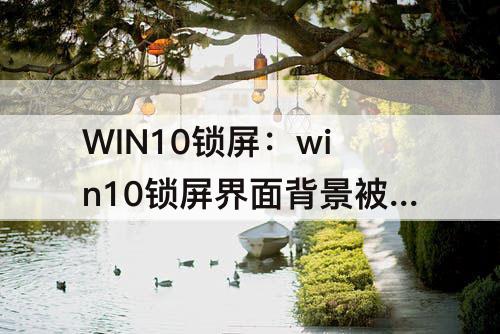 WIN10锁屏：win10锁屏界面背景被锁定了