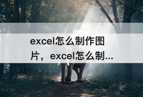 excel怎么制作图片，excel怎么制作图片背景颜色调色