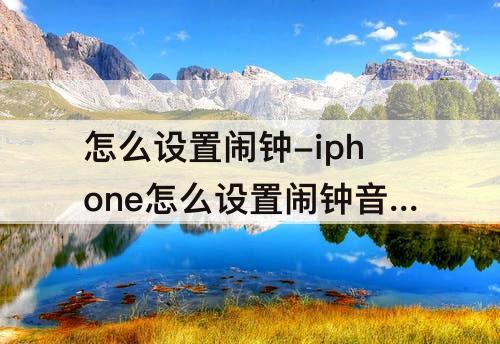 怎么设置闹钟-iphone怎么设置闹钟音量设置
