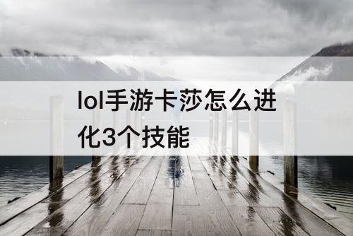 lol手游卡莎怎么进化3个技能