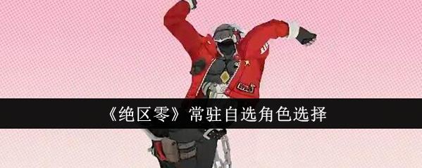 绝区零：常驻自选角色如何抉择？