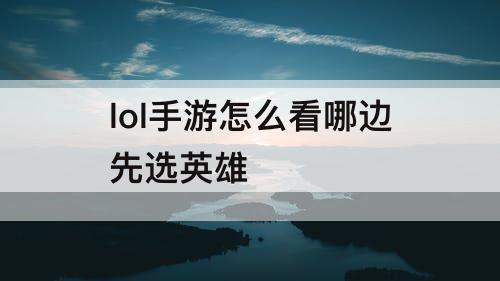 lol手游怎么看哪边先选英雄