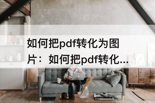 如何把pdf转化为图片：如何把pdf转化为图片免费