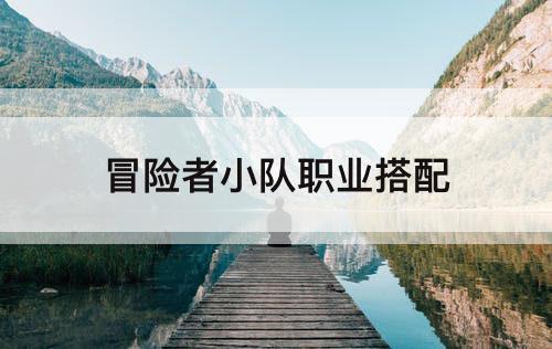 冒险者小队职业搭配