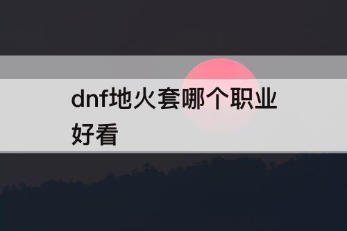 dnf地火套哪个职业好看