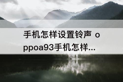 手机怎样设置铃声 oppoa93手机怎样设置铃声