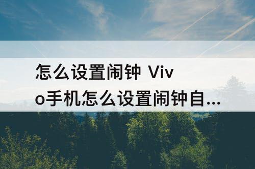 怎么设置闹钟 Vivo手机怎么设置闹钟自定义的铃声