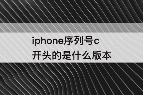 iphone序列号c开头的是什么版本