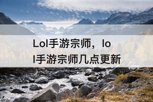Lol手游宗师，lol手游宗师几点更新