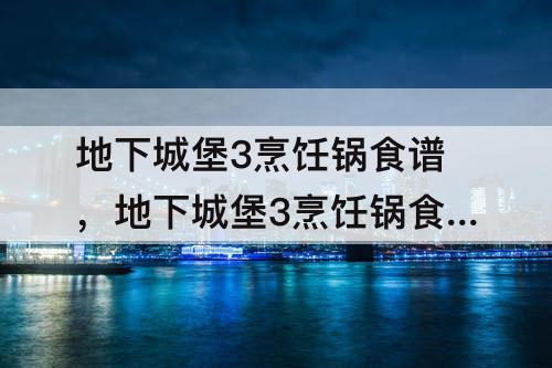 地下城堡3烹饪锅食谱，地下城堡3烹饪锅食谱38