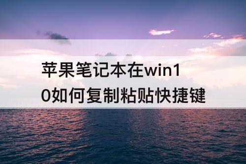 苹果笔记本在win10如何复制粘贴快捷键