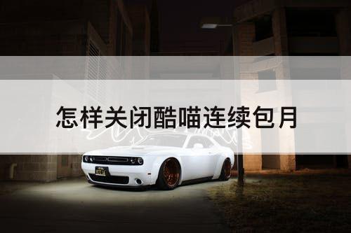 怎样关闭酷喵连续包月