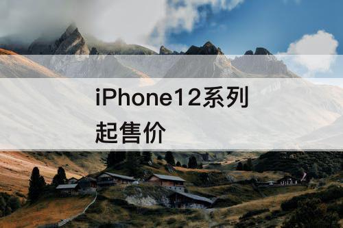 iPhone12系列起售价