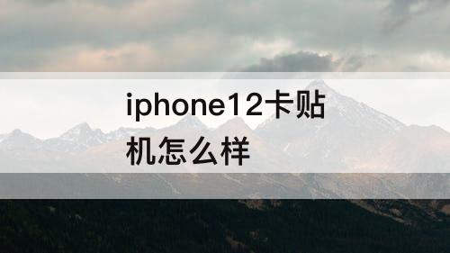 iphone12卡贴机怎么样