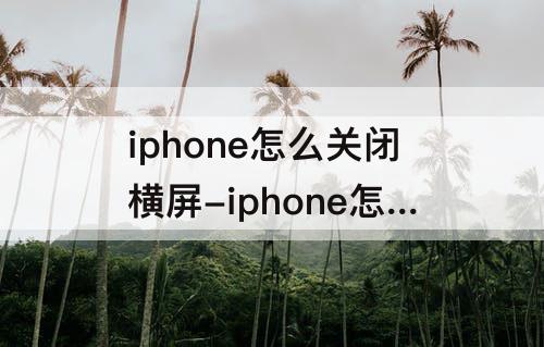 iphone怎么关闭横屏-iphone怎么关闭横屏消息提示?