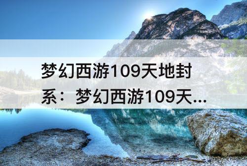 梦幻西游109天地封系：梦幻西游109天地封系那个门派好