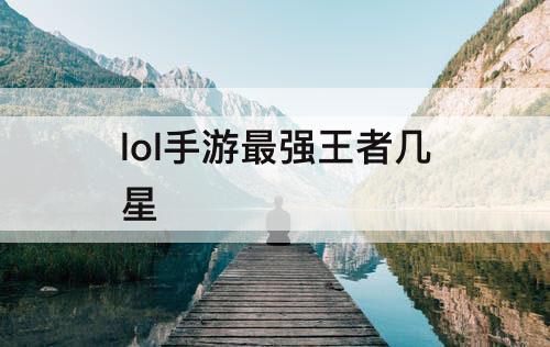 lol手游最强王者几星