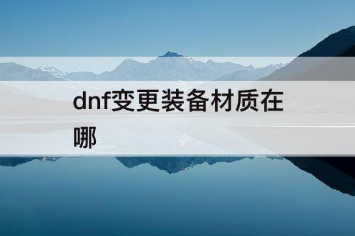dnf变更装备材质在哪