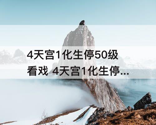 4天宫1化生停50级看戏 4天宫1化生停50级看戏攻略