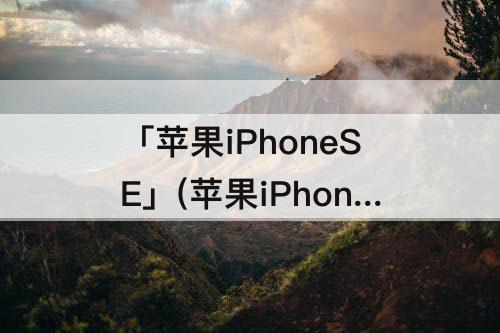 「苹果iPhoneSE」(苹果iPhoneSE3屏幕尺寸多大)