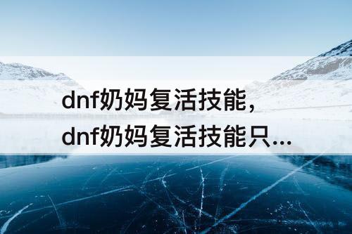 dnf奶妈复活技能，dnf奶妈复活技能只能用一次