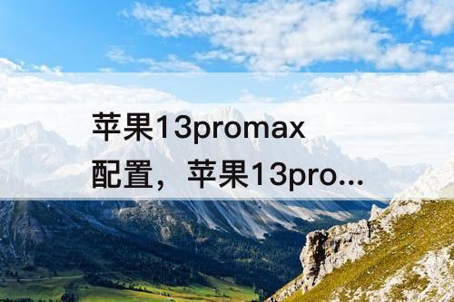 苹果13promax配置，苹果13promax配置参数表图片
