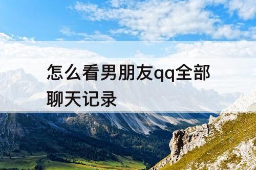 怎么看男朋友qq全部聊天记录