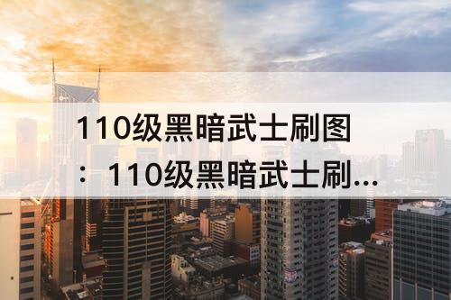110级黑暗武士刷图：110级黑暗武士刷图技能组合