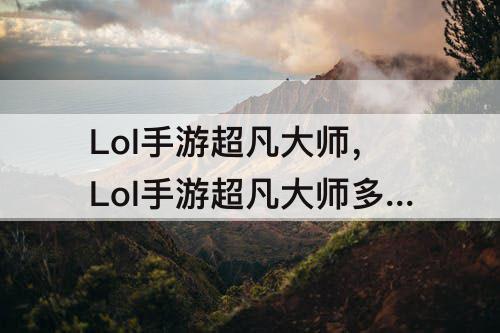 Lol手游超凡大师，Lol手游超凡大师多少点进宗师