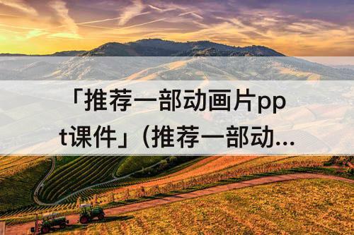 「推荐一部动画片ppt课件」(推荐一部动画片ppt课件可以预览全文的)
