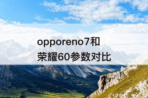 opporeno7和荣耀60参数对比
