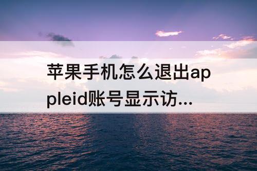 苹果手机怎么退出appleid账号显示访问限制