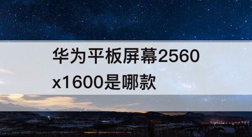 华为平板屏幕2560x1600是哪款