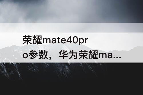 荣耀mate40pro参数，华为荣耀mate40pro参数
