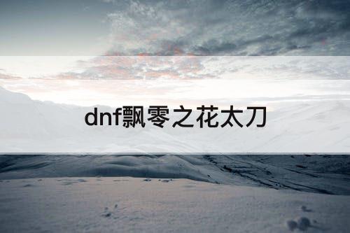 dnf飘零之花太刀