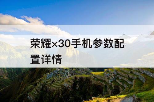 荣耀×30手机参数配置详情